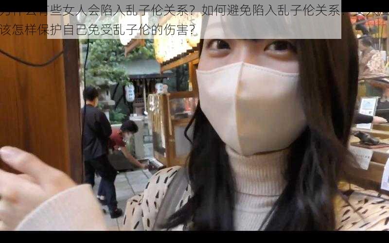 为什么有些女人会陷入乱子伦关系？如何避免陷入乱子伦关系？女人应该怎样保护自己免受乱子伦的伤害？