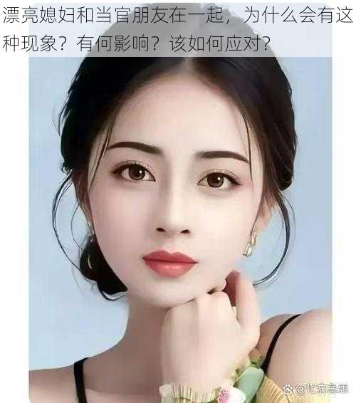 漂亮媳妇和当官朋友在一起，为什么会有这种现象？有何影响？该如何应对？