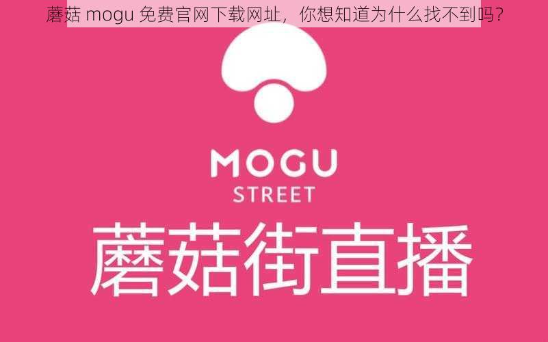 蘑菇 mogu 免费官网下载网址，你想知道为什么找不到吗？