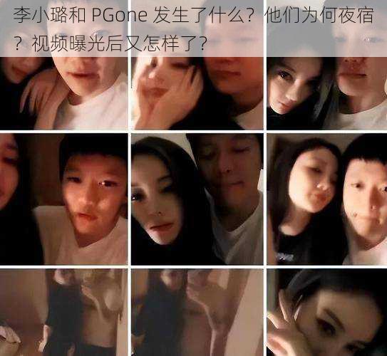 李小璐和 PGone 发生了什么？他们为何夜宿？视频曝光后又怎样了？