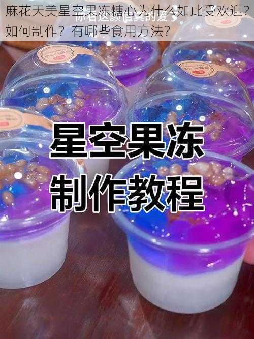 麻花天美星空果冻糖心为什么如此受欢迎？如何制作？有哪些食用方法？