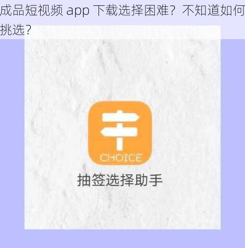 成品短视频 app 下载选择困难？不知道如何挑选？