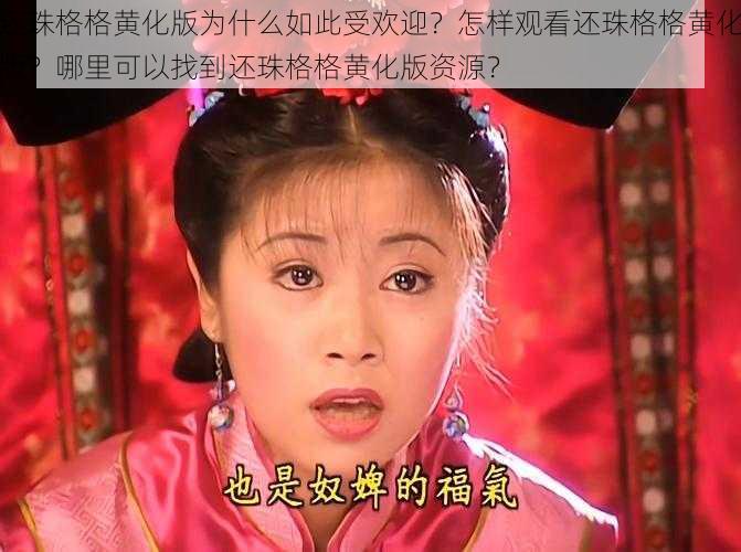 还珠格格黄化版为什么如此受欢迎？怎样观看还珠格格黄化版？哪里可以找到还珠格格黄化版资源？