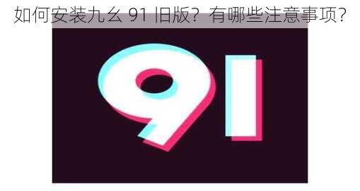 如何安装九幺 91 旧版？有哪些注意事项？