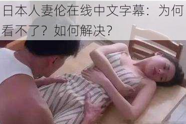 日本人妻伦在线中文字幕：为何看不了？如何解决？