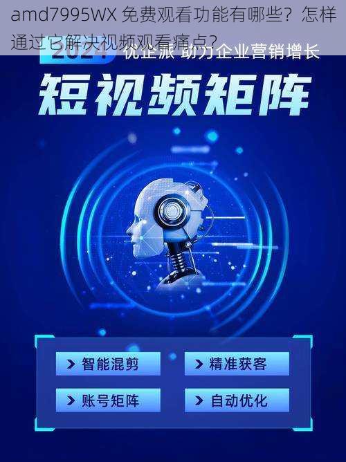 amd7995WX 免费观看功能有哪些？怎样通过它解决视频观看痛点？