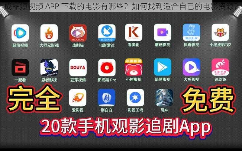 成品短视频 APP 下载的电影有哪些？如何找到适合自己的电影资源？