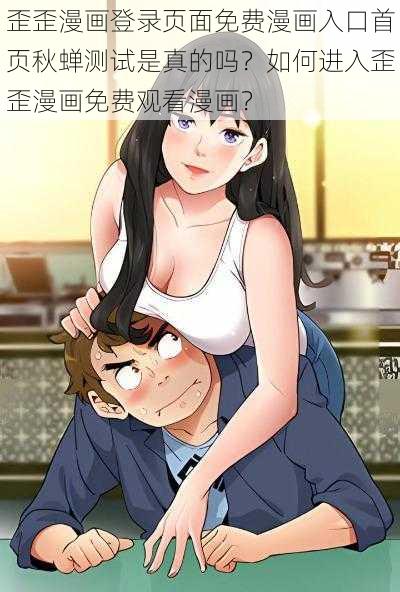 歪歪漫画登录页面免费漫画入口首页秋蝉测试是真的吗？如何进入歪歪漫画免费观看漫画？