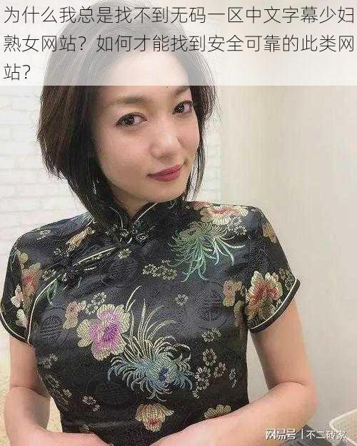 为什么我总是找不到无码一区中文字幕少妇熟女网站？如何才能找到安全可靠的此类网站？