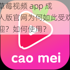 草莓视频 app 成人版官网为何如此受欢迎？如何使用？