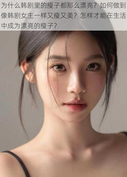 为什么韩剧里的瘦子都那么漂亮？如何做到像韩剧女主一样又瘦又美？怎样才能在生活中成为漂亮的瘦子？