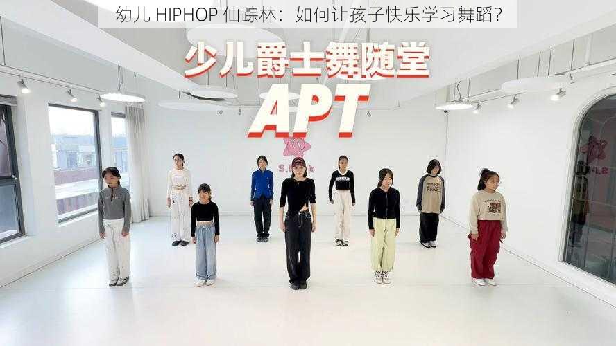 幼儿 HIPHOP 仙踪林：如何让孩子快乐学习舞蹈？