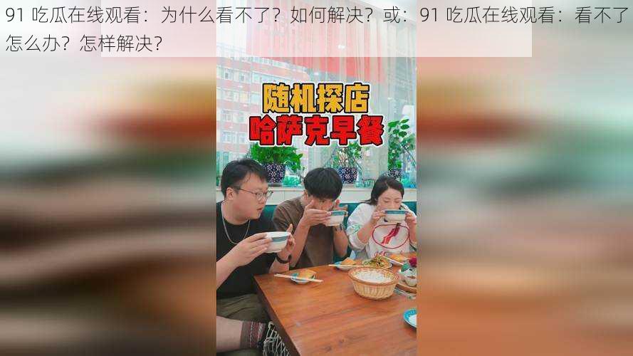 91 吃瓜在线观看：为什么看不了？如何解决？或：91 吃瓜在线观看：看不了怎么办？怎样解决？