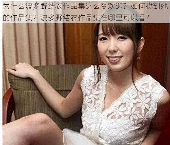 为什么波多野结衣作品集这么受欢迎？如何找到她的作品集？波多野结衣作品集在哪里可以看？