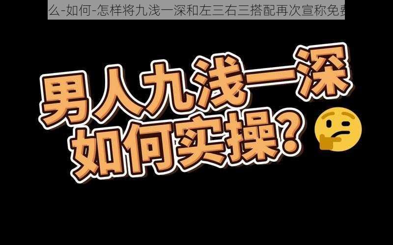 为什么-如何-怎样将九浅一深和左三右三搭配再次宣称免费费？