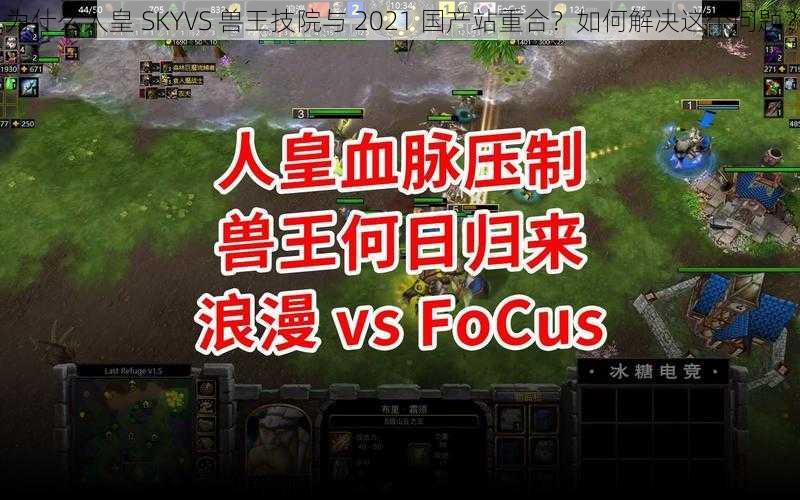 为什么人皇 SKYVS 兽王技院与 2021 国产站重合？如何解决这个问题？