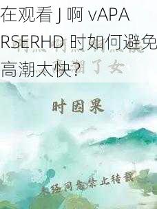 在观看 J 啊 vAPARSERHD 时如何避免高潮太快？