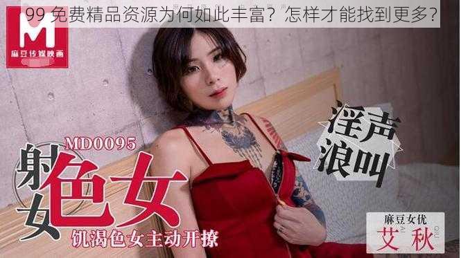 99 免费精品资源为何如此丰富？怎样才能找到更多？