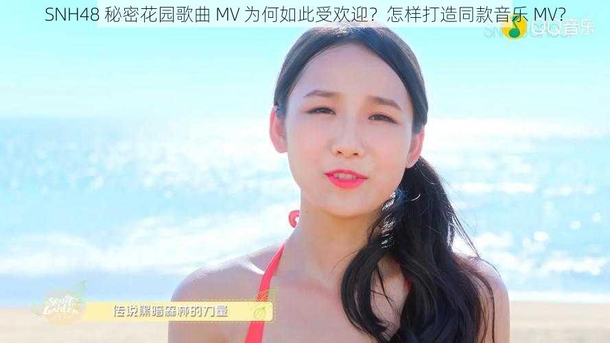 SNH48 秘密花园歌曲 MV 为何如此受欢迎？怎样打造同款音乐 MV？