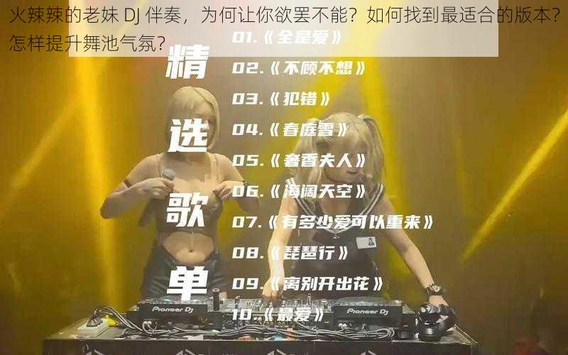 火辣辣的老妹 DJ 伴奏，为何让你欲罢不能？如何找到最适合的版本？怎样提升舞池气氛？