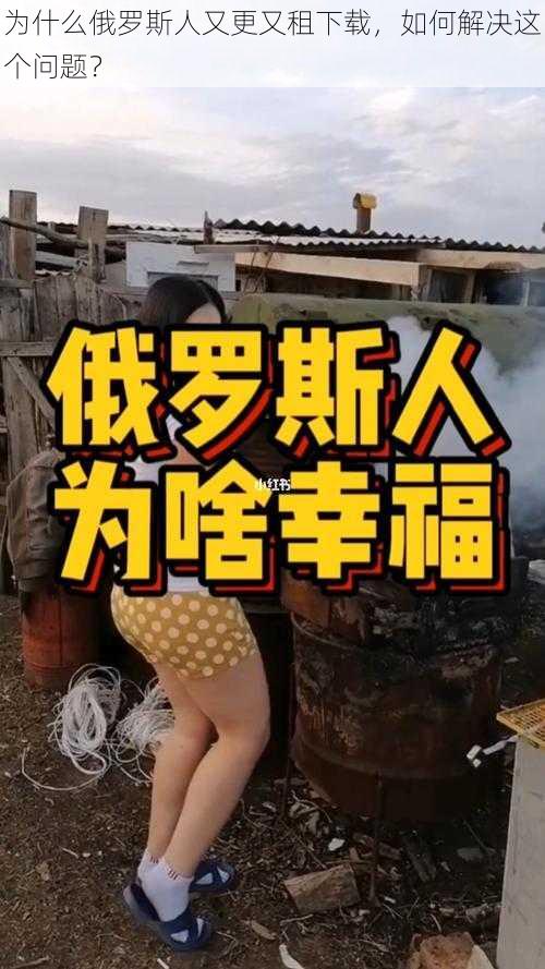 为什么俄罗斯人又更又租下载，如何解决这个问题？