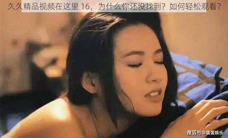 久久精品视频在这里 16，为什么你还没找到？如何轻松观看？