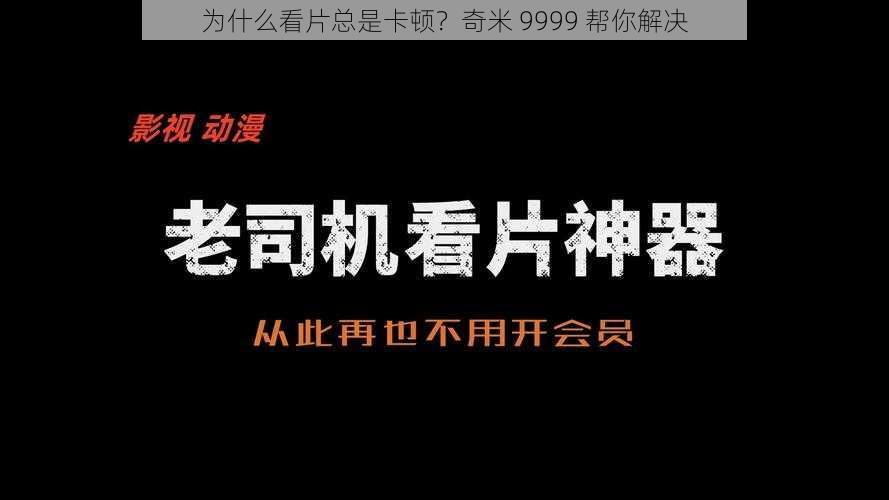 为什么看片总是卡顿？奇米 9999 帮你解决