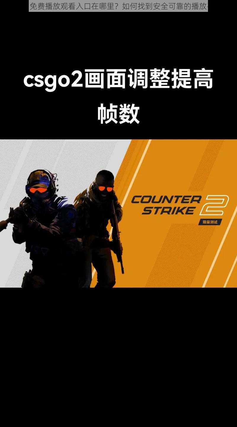 csgo 免费播放观看入口在哪里？如何找到安全可靠的播放平台？