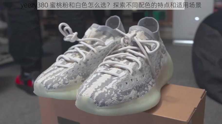 yeezy380 蜜桃粉和白色怎么选？探索不同配色的特点和适用场景