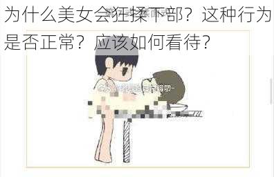 为什么美女会狂揉下部？这种行为是否正常？应该如何看待？