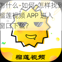 为什么-如何-怎样找到榴莲视频 APP 进入窗口下载？