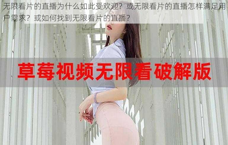 无限看片的直播为什么如此受欢迎？或无限看片的直播怎样满足用户需求？或如何找到无限看片的直播？