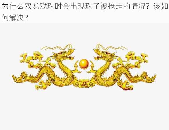 为什么双龙戏珠时会出现珠子被抢走的情况？该如何解决？