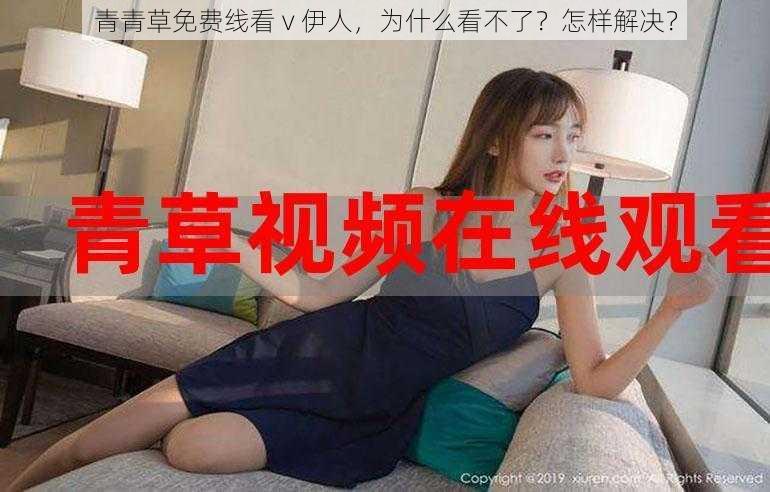 青青草免费线看 v 伊人，为什么看不了？怎样解决？