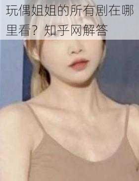 玩偶姐姐的所有剧在哪里看？知乎网解答