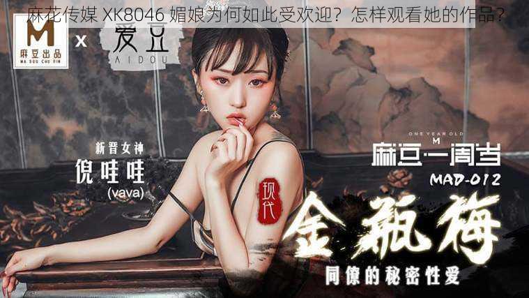 麻花传媒 XK8046 媚娘为何如此受欢迎？怎样观看她的作品？