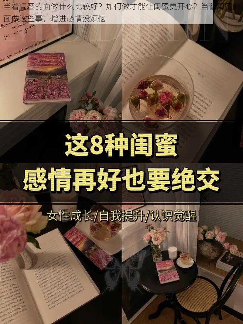 当着闺蜜的面做什么比较好？如何做才能让闺蜜更开心？当着闺蜜的面做这些事，增进感情没烦恼