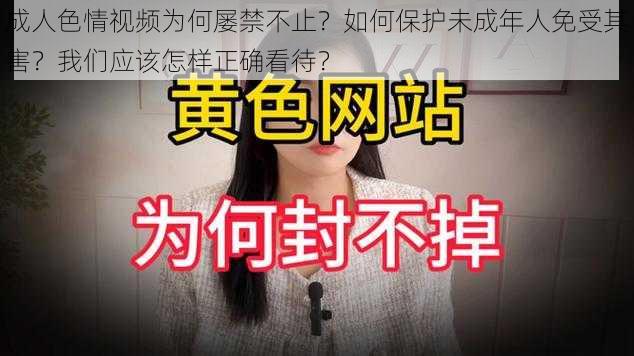 成人色情视频为何屡禁不止？如何保护未成年人免受其害？我们应该怎样正确看待？