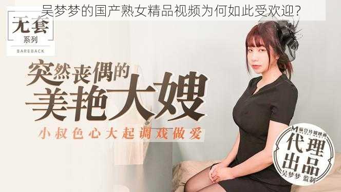 吴梦梦的国产熟女精品视频为何如此受欢迎？