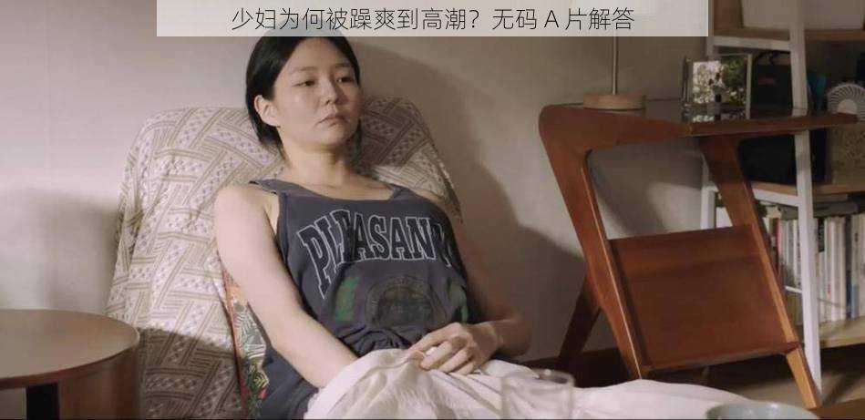 少妇为何被躁爽到高潮？无码 A 片解答