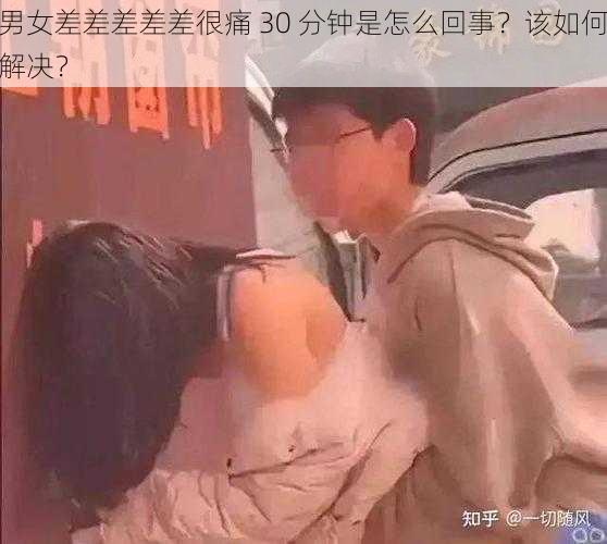 男女差差差差差很痛 30 分钟是怎么回事？该如何解决？