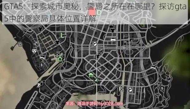 GTA5：探索城市奥秘，警局之所在在哪里？探访gta5中的警察局具体位置详解