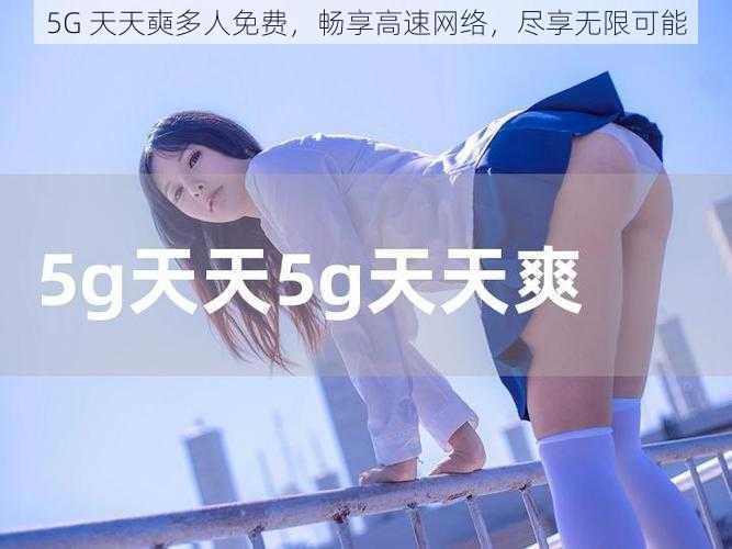 5G 天天奭多人免费,畅享高速网络,尽享无限可能