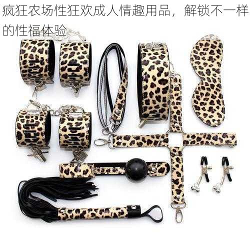 疯狂农场性狂欢成人情趣用品,解锁不一样的性福体验